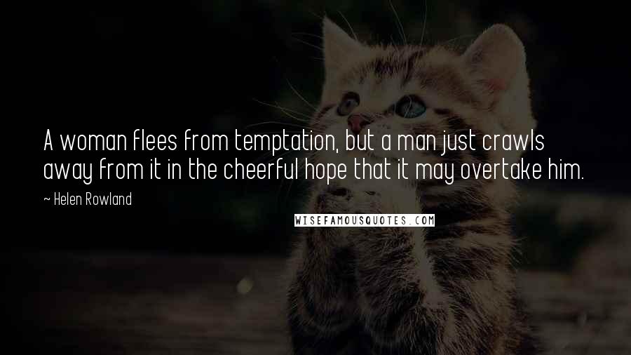 Helen Rowland Quotes: A woman flees from temptation, but a man just crawls away from it in the cheerful hope that it may overtake him.