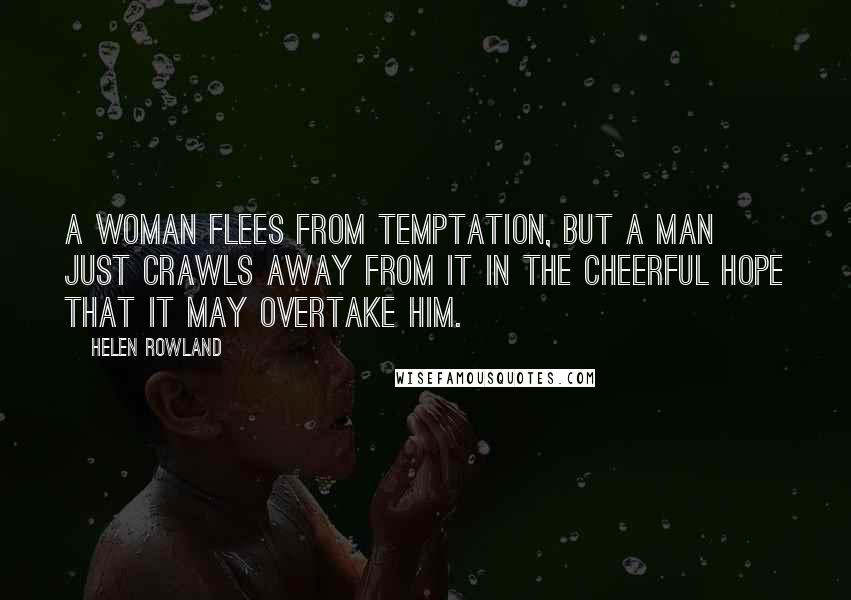 Helen Rowland Quotes: A woman flees from temptation, but a man just crawls away from it in the cheerful hope that it may overtake him.