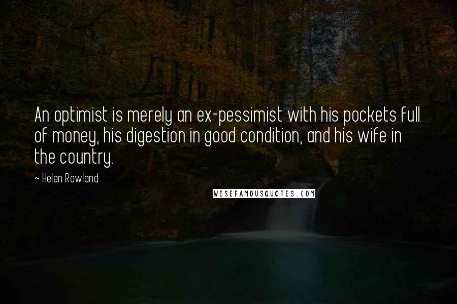 Helen Rowland Quotes: An optimist is merely an ex-pessimist with his pockets full of money, his digestion in good condition, and his wife in the country.