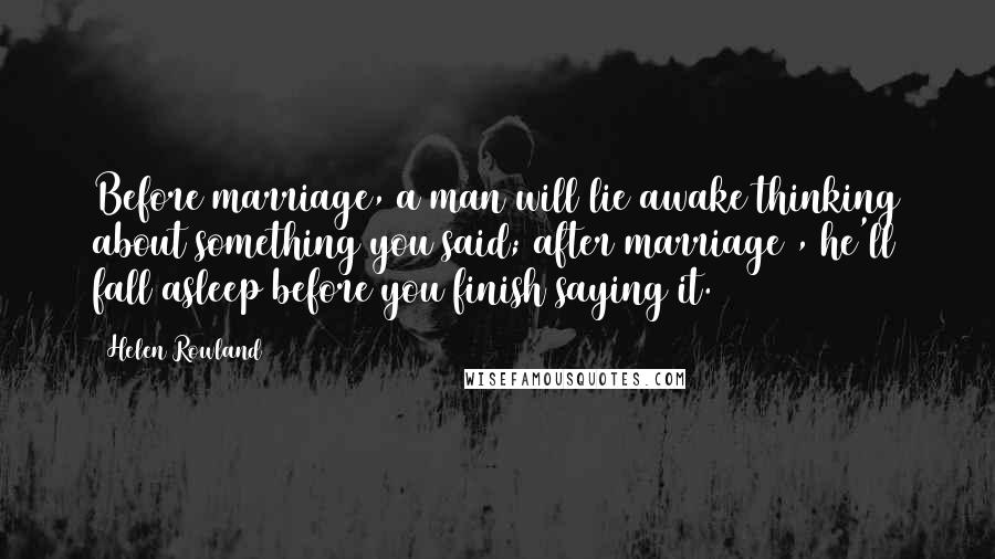 Helen Rowland Quotes: Before marriage, a man will lie awake thinking about something you said; after marriage , he'll fall asleep before you finish saying it.