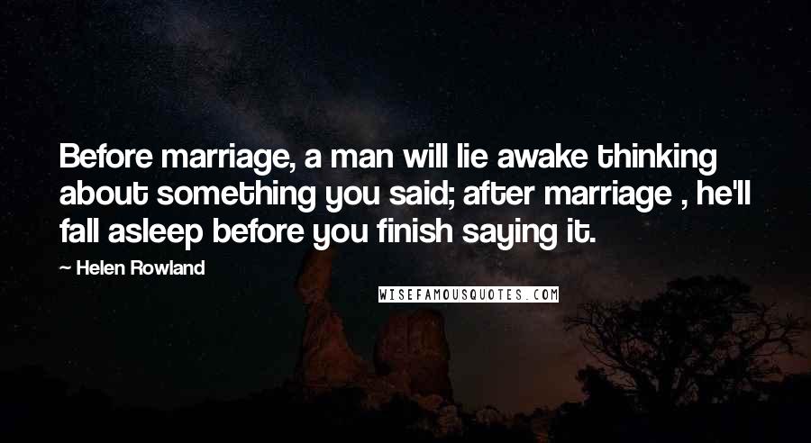 Helen Rowland Quotes: Before marriage, a man will lie awake thinking about something you said; after marriage , he'll fall asleep before you finish saying it.