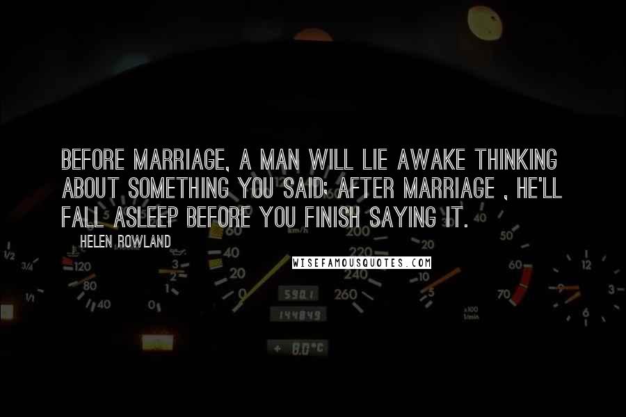 Helen Rowland Quotes: Before marriage, a man will lie awake thinking about something you said; after marriage , he'll fall asleep before you finish saying it.