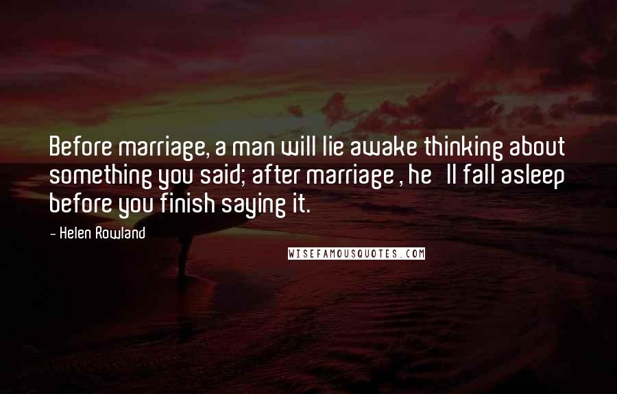 Helen Rowland Quotes: Before marriage, a man will lie awake thinking about something you said; after marriage , he'll fall asleep before you finish saying it.
