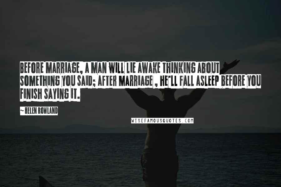 Helen Rowland Quotes: Before marriage, a man will lie awake thinking about something you said; after marriage , he'll fall asleep before you finish saying it.