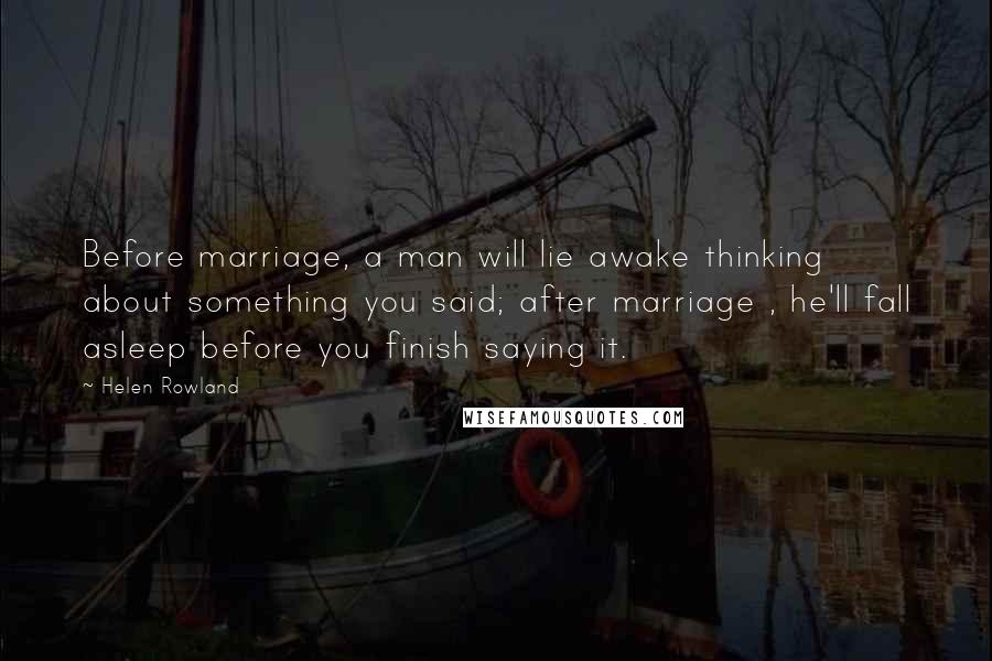 Helen Rowland Quotes: Before marriage, a man will lie awake thinking about something you said; after marriage , he'll fall asleep before you finish saying it.