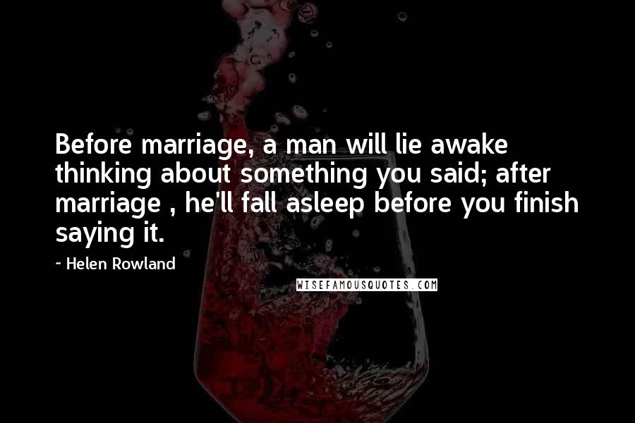 Helen Rowland Quotes: Before marriage, a man will lie awake thinking about something you said; after marriage , he'll fall asleep before you finish saying it.