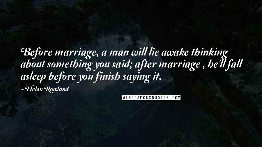 Helen Rowland Quotes: Before marriage, a man will lie awake thinking about something you said; after marriage , he'll fall asleep before you finish saying it.