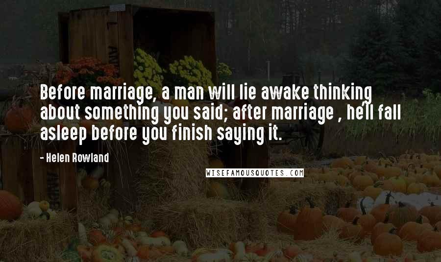 Helen Rowland Quotes: Before marriage, a man will lie awake thinking about something you said; after marriage , he'll fall asleep before you finish saying it.