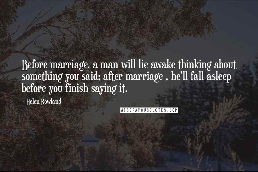 Helen Rowland Quotes: Before marriage, a man will lie awake thinking about something you said; after marriage , he'll fall asleep before you finish saying it.