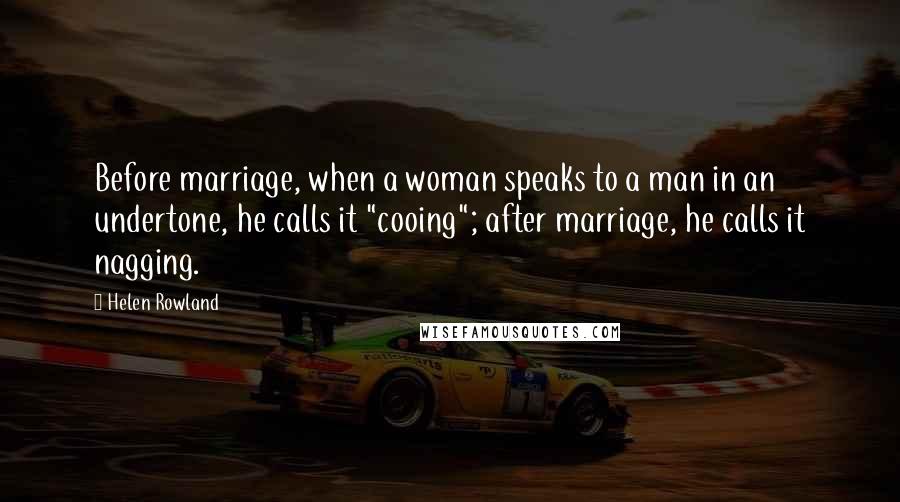 Helen Rowland Quotes: Before marriage, when a woman speaks to a man in an undertone, he calls it "cooing"; after marriage, he calls it nagging.