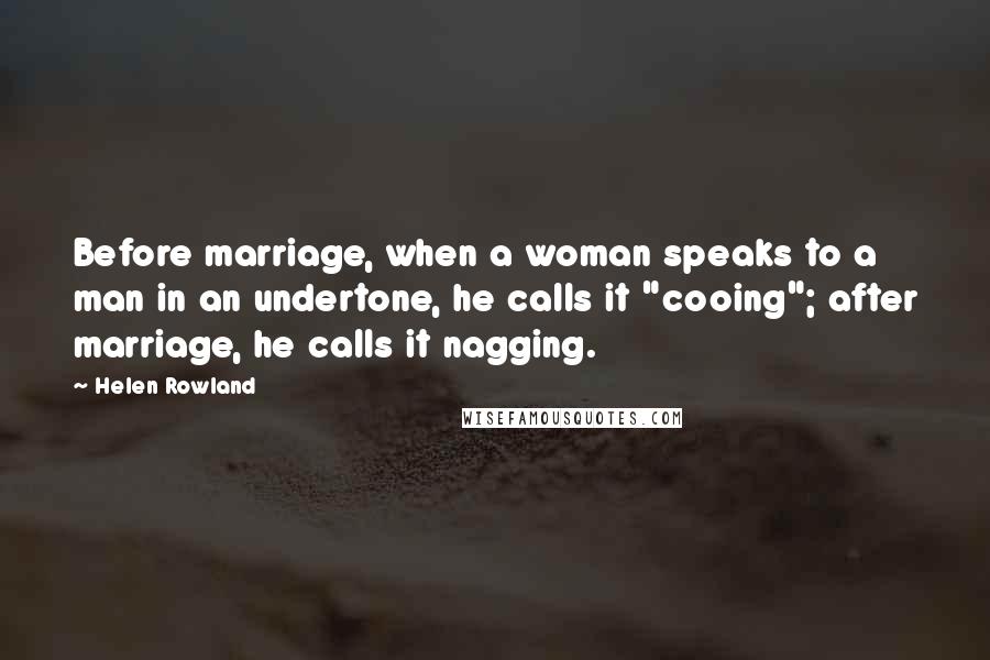 Helen Rowland Quotes: Before marriage, when a woman speaks to a man in an undertone, he calls it "cooing"; after marriage, he calls it nagging.