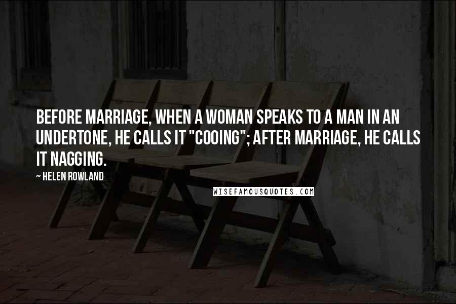 Helen Rowland Quotes: Before marriage, when a woman speaks to a man in an undertone, he calls it "cooing"; after marriage, he calls it nagging.
