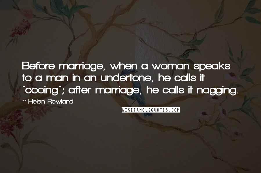 Helen Rowland Quotes: Before marriage, when a woman speaks to a man in an undertone, he calls it "cooing"; after marriage, he calls it nagging.
