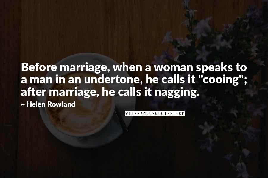 Helen Rowland Quotes: Before marriage, when a woman speaks to a man in an undertone, he calls it "cooing"; after marriage, he calls it nagging.