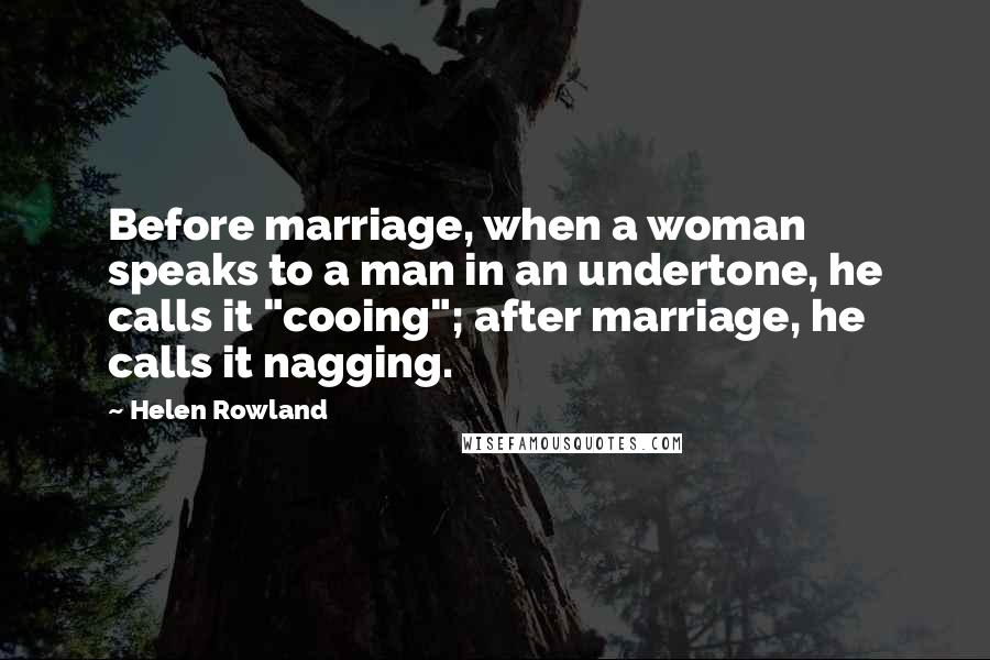 Helen Rowland Quotes: Before marriage, when a woman speaks to a man in an undertone, he calls it "cooing"; after marriage, he calls it nagging.