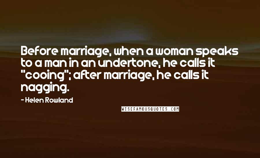 Helen Rowland Quotes: Before marriage, when a woman speaks to a man in an undertone, he calls it "cooing"; after marriage, he calls it nagging.