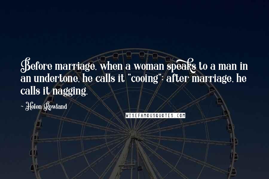 Helen Rowland Quotes: Before marriage, when a woman speaks to a man in an undertone, he calls it "cooing"; after marriage, he calls it nagging.