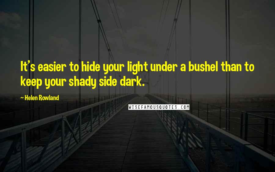 Helen Rowland Quotes: It's easier to hide your light under a bushel than to keep your shady side dark.