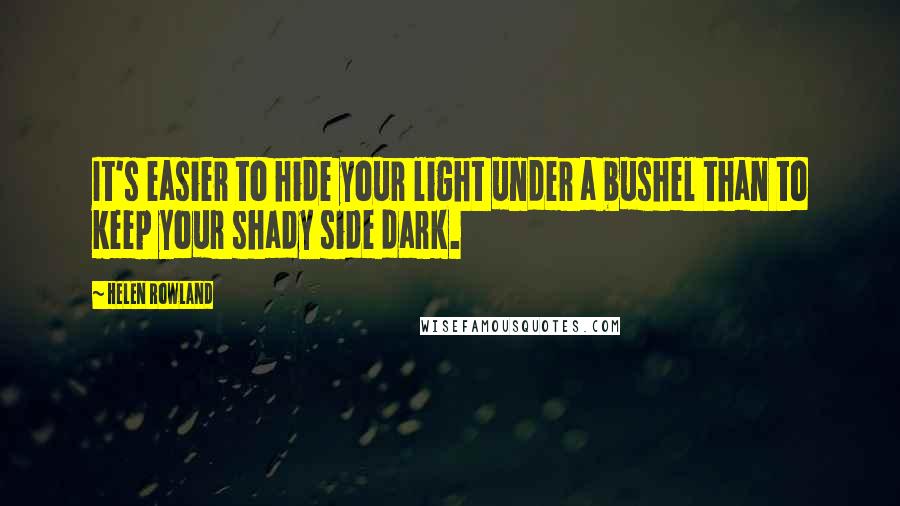 Helen Rowland Quotes: It's easier to hide your light under a bushel than to keep your shady side dark.