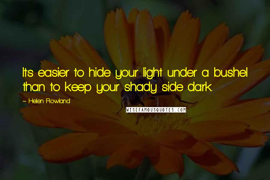 Helen Rowland Quotes: It's easier to hide your light under a bushel than to keep your shady side dark.