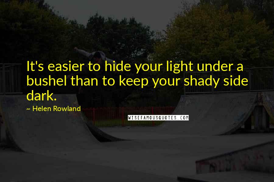 Helen Rowland Quotes: It's easier to hide your light under a bushel than to keep your shady side dark.