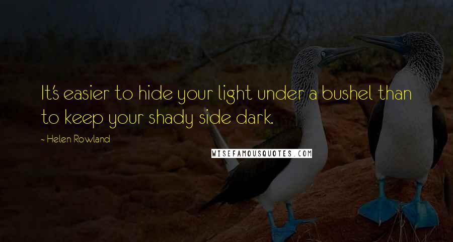 Helen Rowland Quotes: It's easier to hide your light under a bushel than to keep your shady side dark.