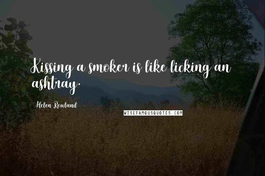 Helen Rowland Quotes: Kissing a smoker is like licking an ashtray.