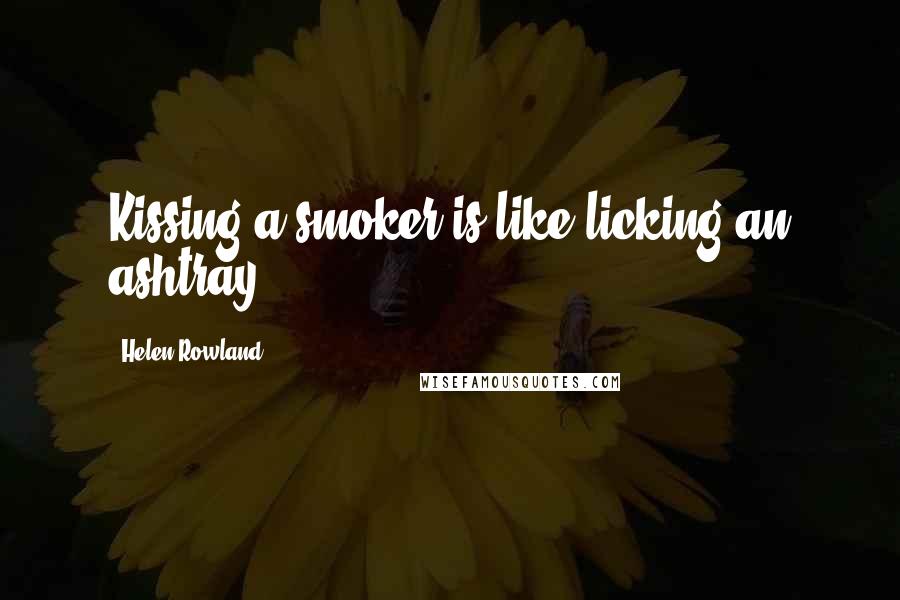 Helen Rowland Quotes: Kissing a smoker is like licking an ashtray.