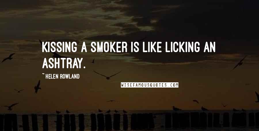 Helen Rowland Quotes: Kissing a smoker is like licking an ashtray.