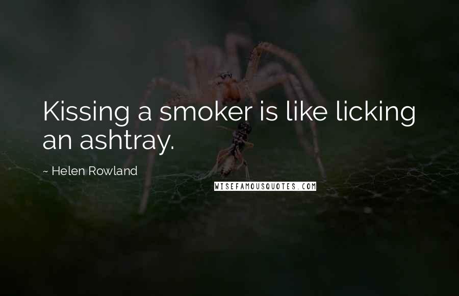 Helen Rowland Quotes: Kissing a smoker is like licking an ashtray.