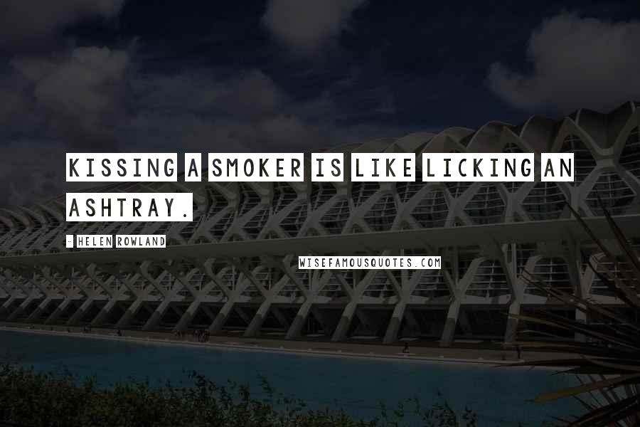 Helen Rowland Quotes: Kissing a smoker is like licking an ashtray.