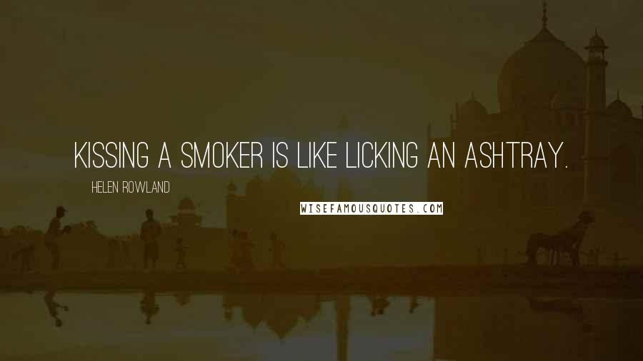 Helen Rowland Quotes: Kissing a smoker is like licking an ashtray.