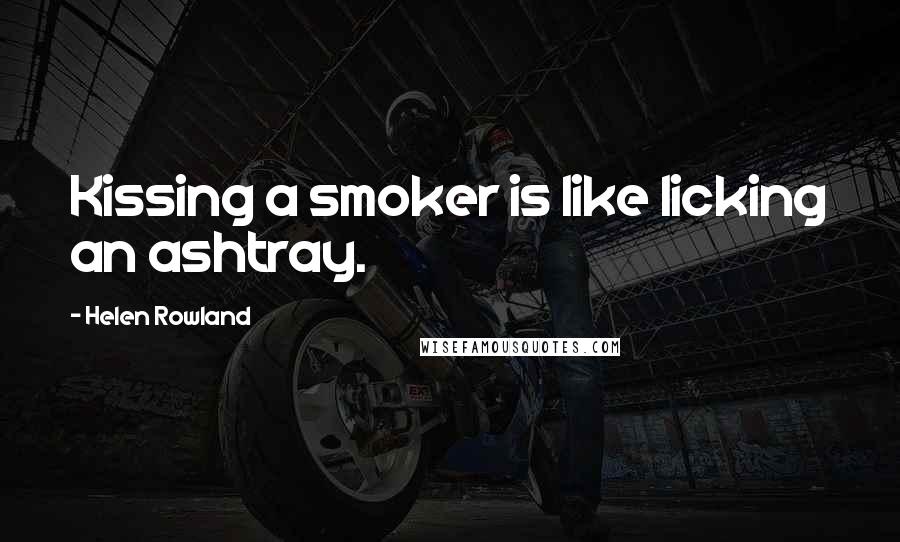 Helen Rowland Quotes: Kissing a smoker is like licking an ashtray.