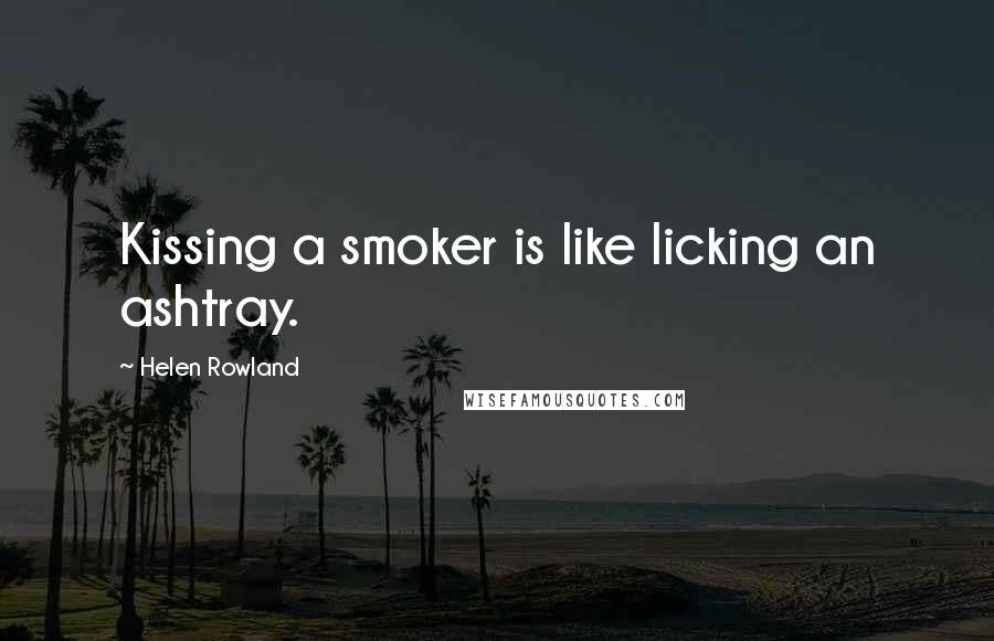 Helen Rowland Quotes: Kissing a smoker is like licking an ashtray.