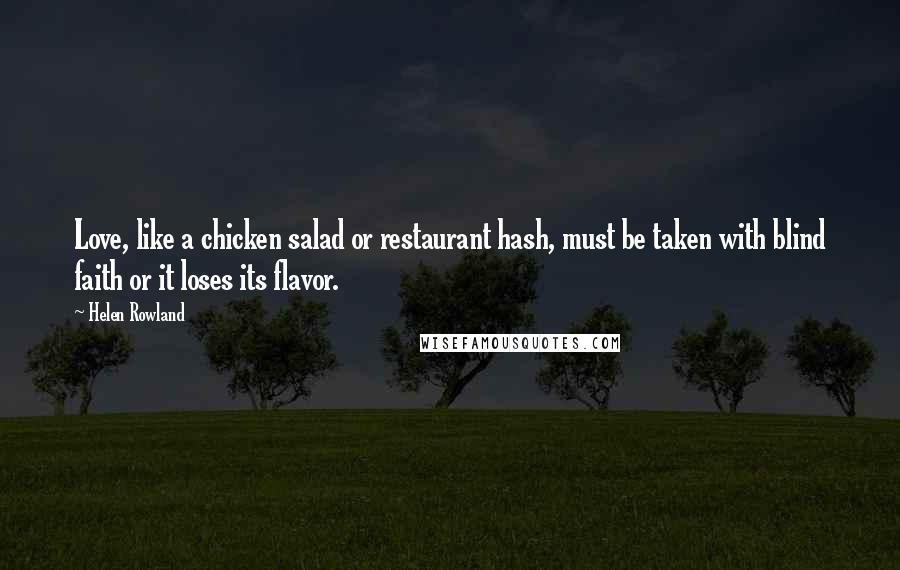 Helen Rowland Quotes: Love, like a chicken salad or restaurant hash, must be taken with blind faith or it loses its flavor.