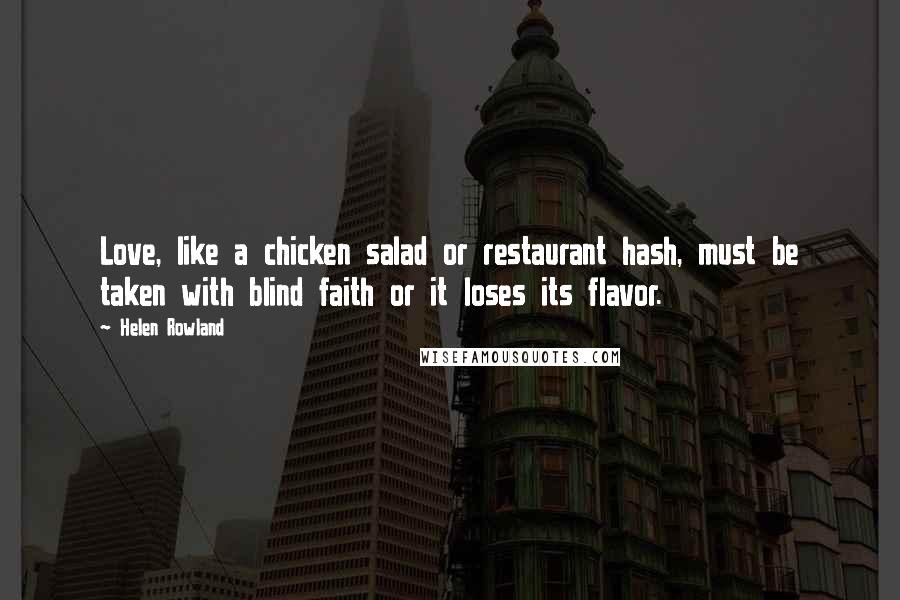 Helen Rowland Quotes: Love, like a chicken salad or restaurant hash, must be taken with blind faith or it loses its flavor.