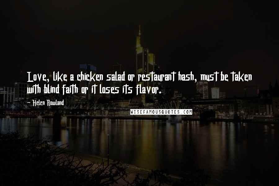 Helen Rowland Quotes: Love, like a chicken salad or restaurant hash, must be taken with blind faith or it loses its flavor.