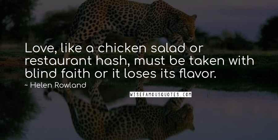 Helen Rowland Quotes: Love, like a chicken salad or restaurant hash, must be taken with blind faith or it loses its flavor.