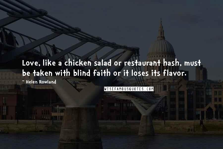 Helen Rowland Quotes: Love, like a chicken salad or restaurant hash, must be taken with blind faith or it loses its flavor.
