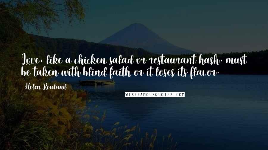 Helen Rowland Quotes: Love, like a chicken salad or restaurant hash, must be taken with blind faith or it loses its flavor.