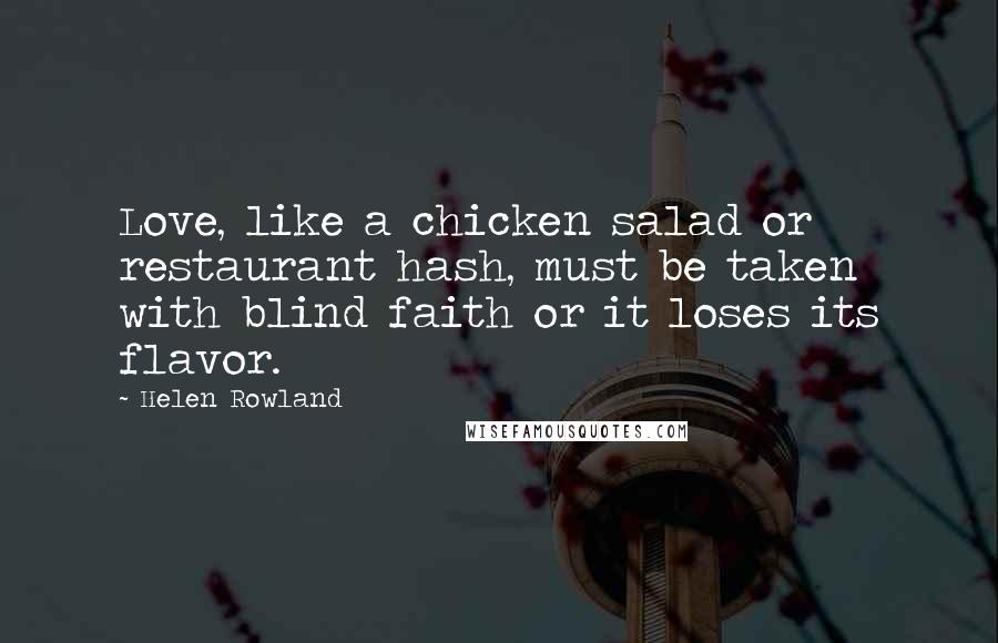 Helen Rowland Quotes: Love, like a chicken salad or restaurant hash, must be taken with blind faith or it loses its flavor.