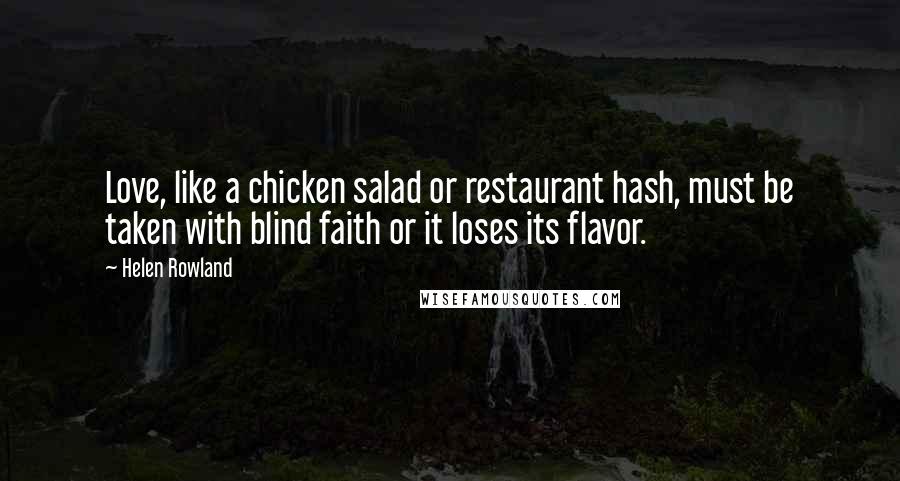 Helen Rowland Quotes: Love, like a chicken salad or restaurant hash, must be taken with blind faith or it loses its flavor.