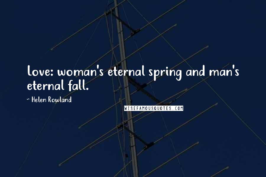 Helen Rowland Quotes: Love: woman's eternal spring and man's eternal fall.