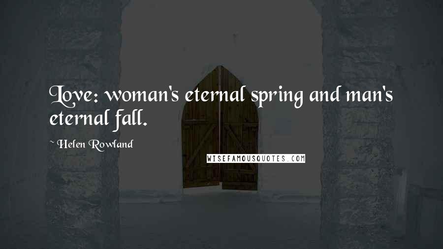 Helen Rowland Quotes: Love: woman's eternal spring and man's eternal fall.