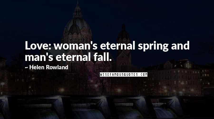 Helen Rowland Quotes: Love: woman's eternal spring and man's eternal fall.