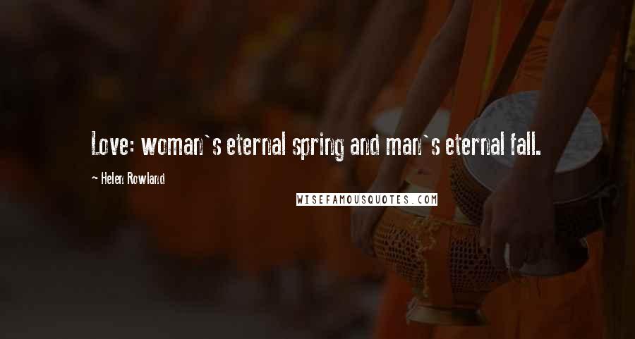 Helen Rowland Quotes: Love: woman's eternal spring and man's eternal fall.