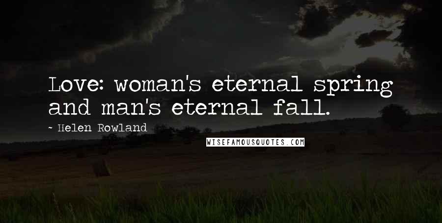Helen Rowland Quotes: Love: woman's eternal spring and man's eternal fall.