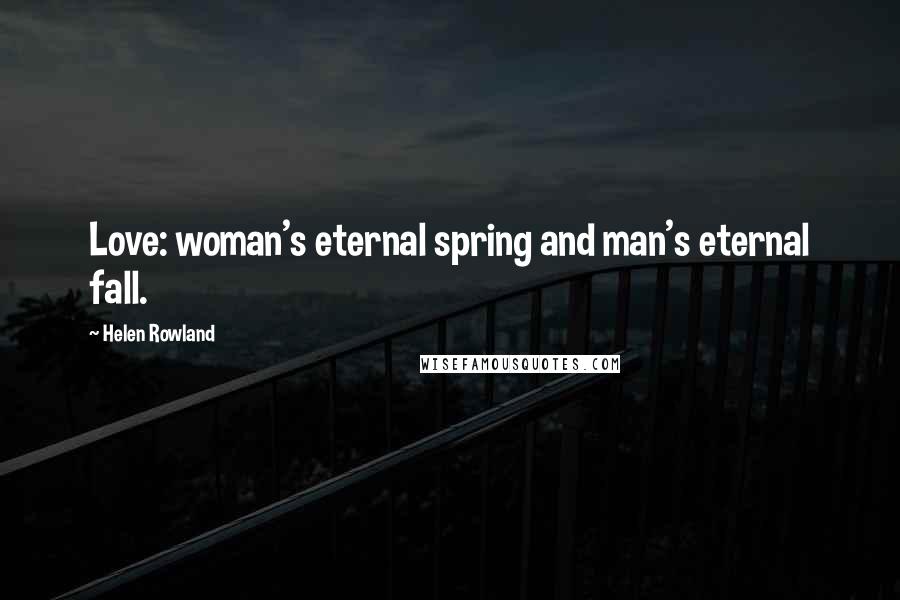 Helen Rowland Quotes: Love: woman's eternal spring and man's eternal fall.