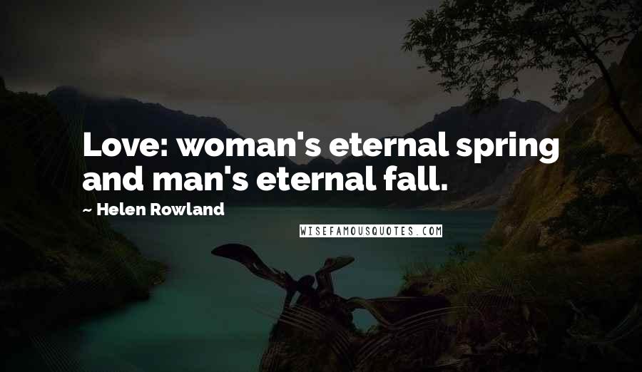 Helen Rowland Quotes: Love: woman's eternal spring and man's eternal fall.