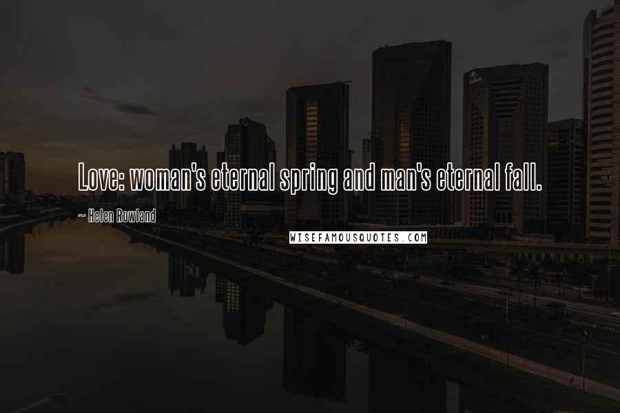 Helen Rowland Quotes: Love: woman's eternal spring and man's eternal fall.